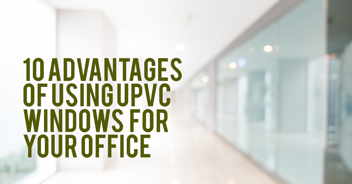 10 Advantages of using uPVC Windows for Your Office
